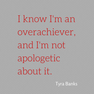 I know I'm an overachiever, and I'm not
